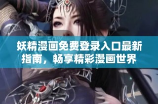 妖精漫画免费登录入口最新指南，畅享精彩漫画世界
