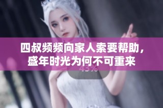 四叔频频向家人索要帮助，盛年时光为何不可重来
