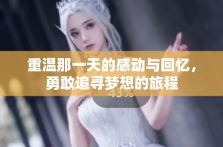 重温那一天的感动与回忆，勇敢追寻梦想的旅程
