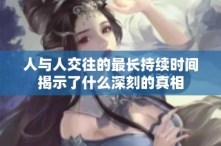 人与人交往的最长持续时间揭示了什么深刻的真相
