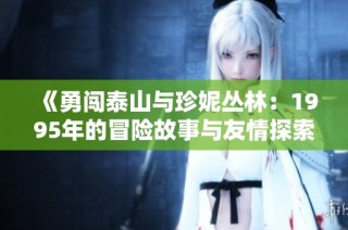 《勇闯泰山与珍妮丛林：1995年的冒险故事与友情探索》