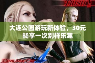 大连公园游玩新体验，30元畅享一次别样乐趣