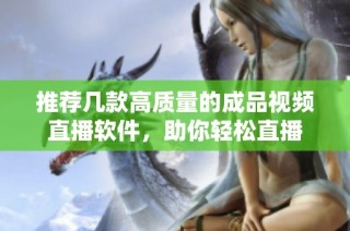 推荐几款高质量的成品视频直播软件，助你轻松直播