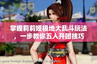 掌握莉莉娅极地大乱斗玩法，一步教你五人开团技巧