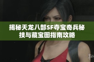 揭秘天龙八部SF夺宝奇兵秘技与藏宝图指南攻略