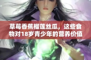 草莓香蕉榴莲丝瓜，这些食物对18岁青少年的营养价值分析