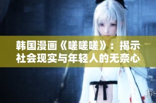 韩国漫画《嗟嗟嗟》：揭示社会现实与年轻人的无奈心声