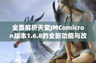 全面解析天堂JMComicron版本1.6.8的全新功能与改进