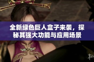全新绿色巨人盒子来袭，探秘其强大功能与应用场景
