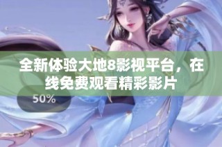 全新体验大地8影视平台，在线免费观看精彩影片