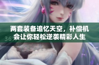 两套装备追忆天空，补偿机会让你轻松逆袭精彩人生