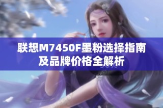联想M7450F墨粉选择指南及品牌价格全解析
