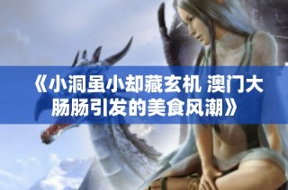 《小洞虽小却藏玄机 澳门大肠肠引发的美食风潮》