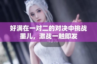 好满在一对二的对决中挑战墨儿，激战一触即发