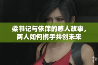 梁书记与依萍的感人故事，两人如何携手共创未来