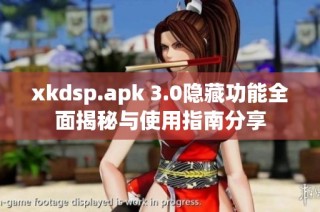xkdsp.apk 3.0隐藏功能全面揭秘与使用指南分享