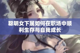 聪明女下属如何在职场中顺利生存与自我成长