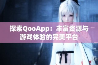 探索QooApp：丰富资源与游戏体验的完美平台