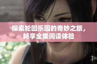 探索轮回乐园的奇妙之旅，畅享全集阅读体验