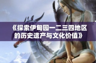 《探索伊甸园一二三四地区的历史遗产与文化价值》