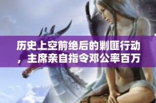 历史上空前绝后的剿匪行动，主席亲自指令邓公率百万大军出征