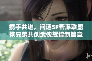 携手共进，问道SF帮派联盟携兄弟共创武侠辉煌新篇章