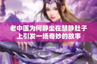 老中医为何静坐在慧静肚子上引发一场奇妙的故事