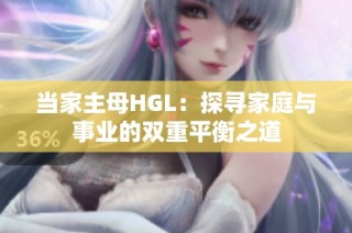 当家主母HGL：探寻家庭与事业的双重平衡之道
