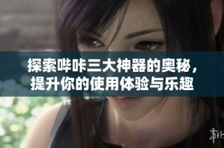 探索哔咔三大神器的奥秘，提升你的使用体验与乐趣