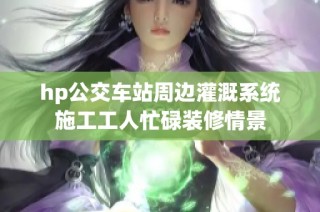 hp公交车站周边灌溉系统施工工人忙碌装修情景