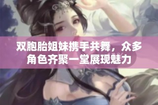 双胞胎姐妹携手共舞，众多角色齐聚一堂展现魅力