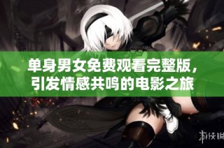 单身男女免费观看完整版，引发情感共鸣的电影之旅