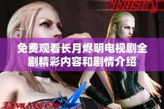 免费观看长月烬明电视剧全剧精彩内容和剧情介绍