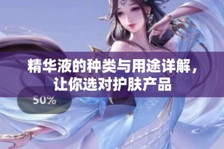 精华液的种类与用途详解，让你选对护肤产品