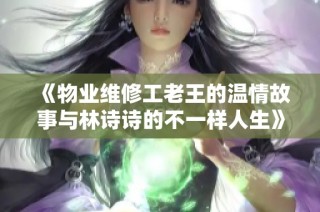 《物业维修工老王的温情故事与林诗诗的不一样人生》