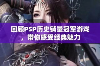 回顾PSP历史销量冠军游戏，带你感受经典魅力