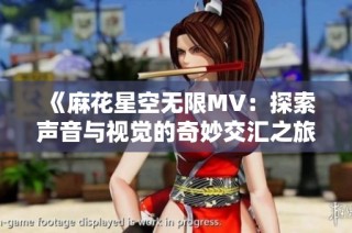 《麻花星空无限MV：探索声音与视觉的奇妙交汇之旅》