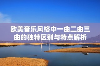 欧美音乐风格中一曲二曲三曲的独特区别与特点解析