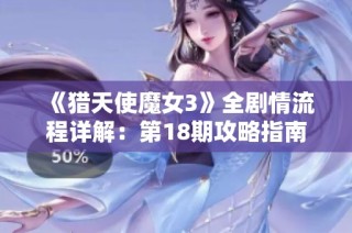 《猎天使魔女3》全剧情流程详解：第18期攻略指南