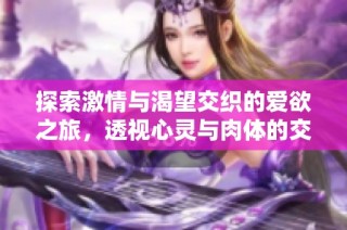 探索激情与渴望交织的爱欲之旅，透视心灵与肉体的交融