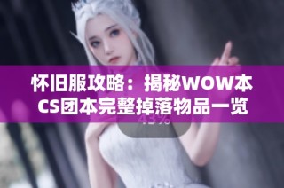 怀旧服攻略：揭秘WOW本CS团本完整掉落物品一览