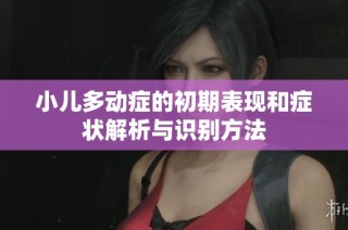小儿多动症的初期表现和症状解析与识别方法