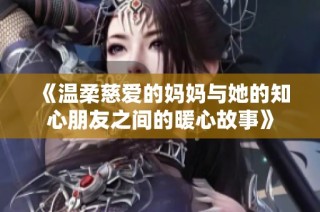 《温柔慈爱的妈妈与她的知心朋友之间的暖心故事》