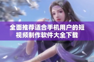 全面推荐适合手机用户的短视频制作软件大全下载
