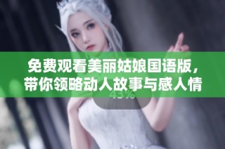 免费观看美丽姑娘国语版，带你领略动人故事与感人情感