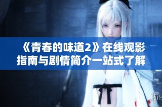 《青春的味道2》在线观影指南与剧情简介一站式了解