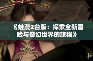 《蛙漫2台版：探索全新冒险与奇幻世界的旅程》