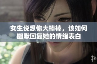 女生说想你大棒棒，该如何幽默回复她的情绪表白