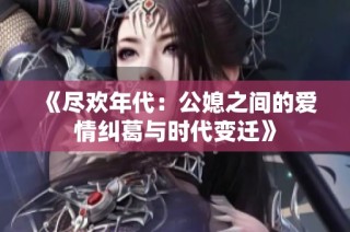 《尽欢年代：公媳之间的爱情纠葛与时代变迁》