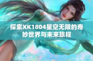探索XK1804星空无限的奇妙世界与未来旅程